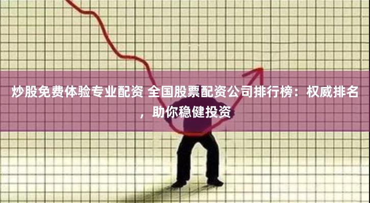 炒股免费体验专业配资 全国股票配资公司排行榜：权威排名，助你稳健投资