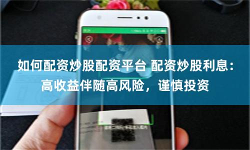 如何配资炒股配资平台 配资炒股利息：高收益伴随高风险，谨慎投资