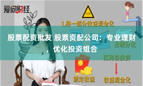 股票配资批发 股票资配公司：专业理财，优化投资组合