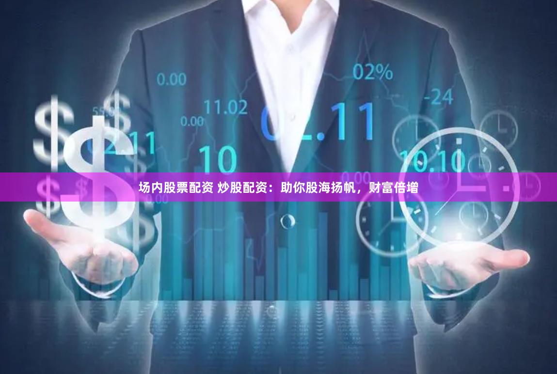 场内股票配资 炒股配资：助你股海扬帆，财富倍增