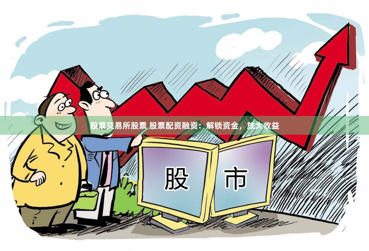股票交易所股票 股票配资融资：解锁资金，放大收益