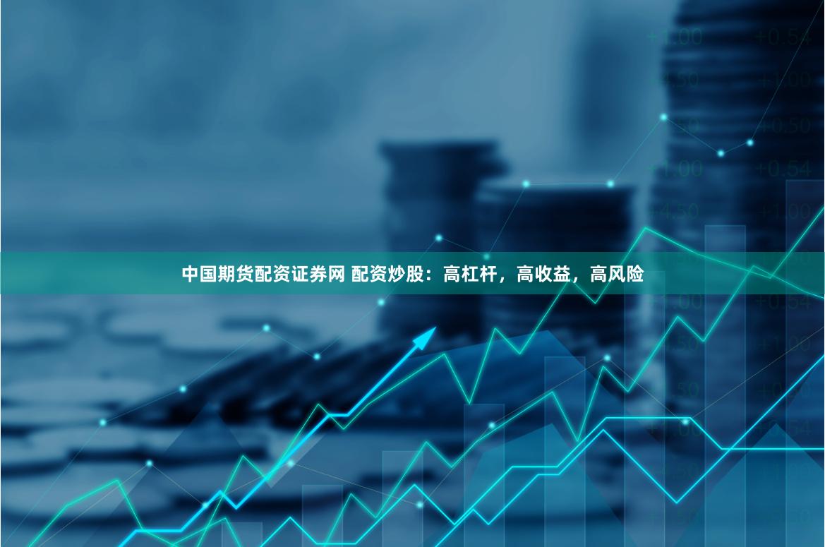 中国期货配资证券网 配资炒股：高杠杆，高收益，高风险