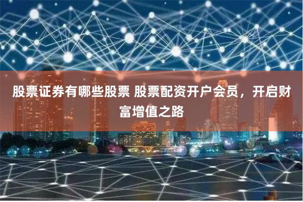 股票证券有哪些股票 股票配资开户会员，开启财富增值之路