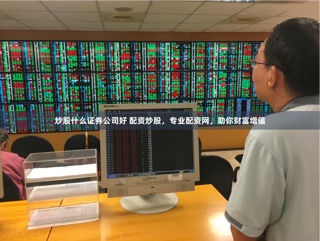 炒股什么证券公司好 配资炒股，专业配资网，助你财富增值