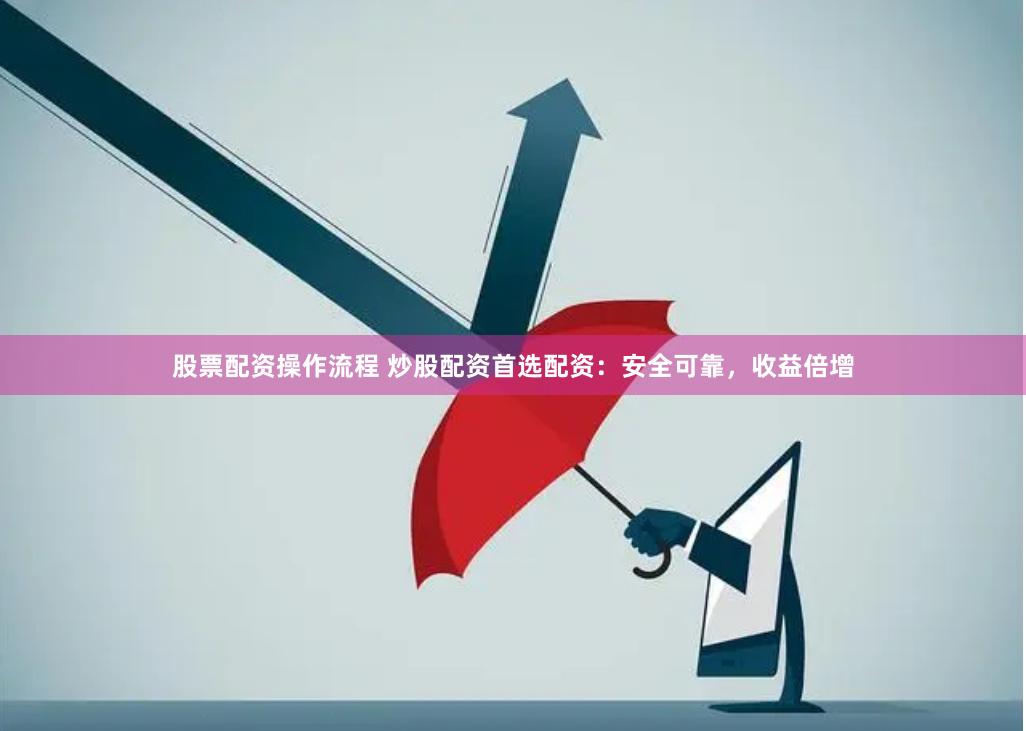 股票配资操作流程 炒股配资首选配资：安全可靠，收益倍增
