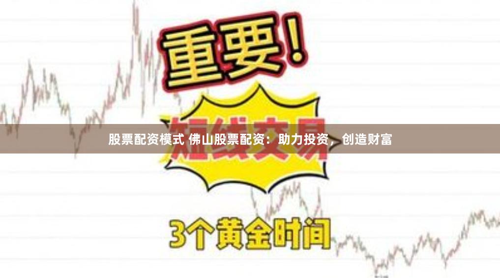股票配资模式 佛山股票配资：助力投资，创造财富
