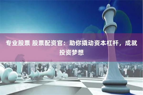 专业股票 股票配资官：助你撬动资本杠杆，成就投资梦想