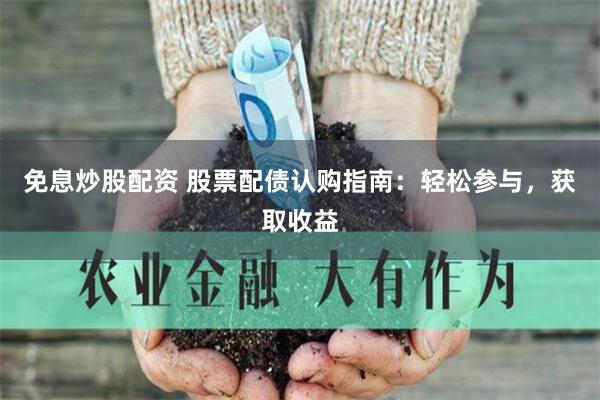 免息炒股配资 股票配债认购指南：轻松参与，获取收益