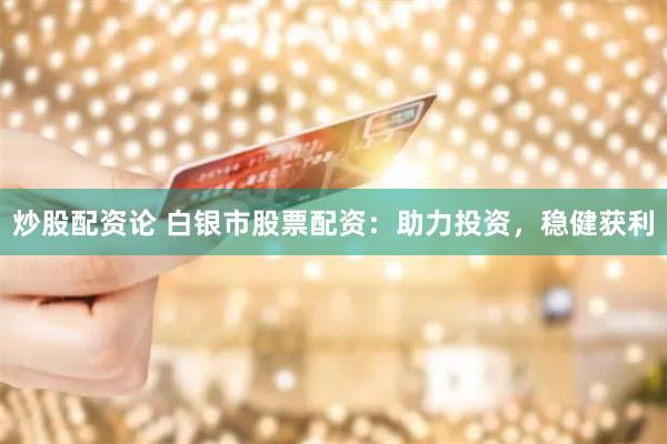 炒股配资论 白银市股票配资：助力投资，稳健获利