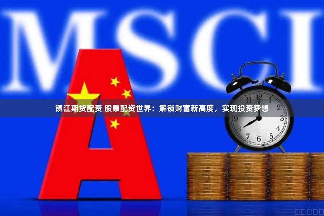 镇江期货配资 股票配资世界：解锁财富新高度，实现投资梦想