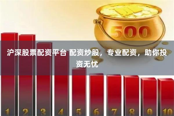 沪深股票配资平台 配资炒股，专业配资，助你投资无忧