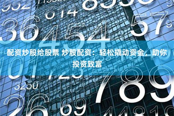 配资炒股给股票 炒股配资：轻松撬动资金，助你投资致富