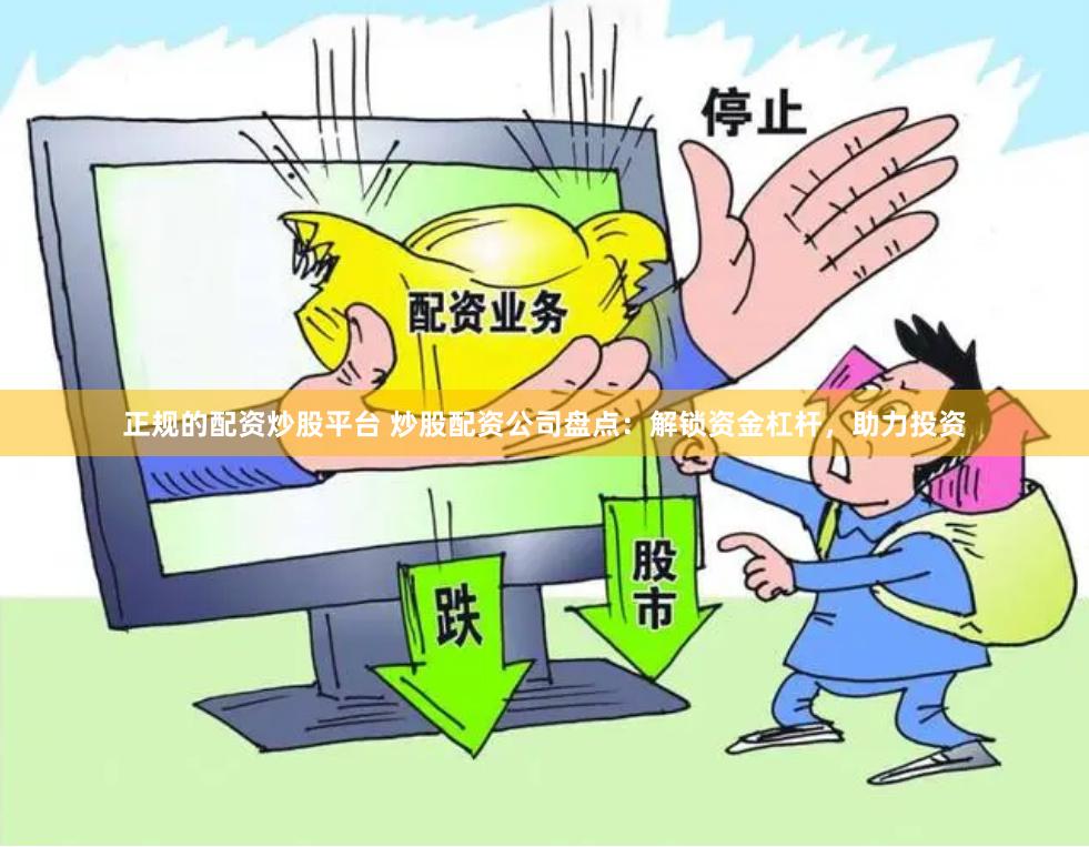 正规的配资炒股平台 炒股配资公司盘点：解锁资金杠杆，助力投资