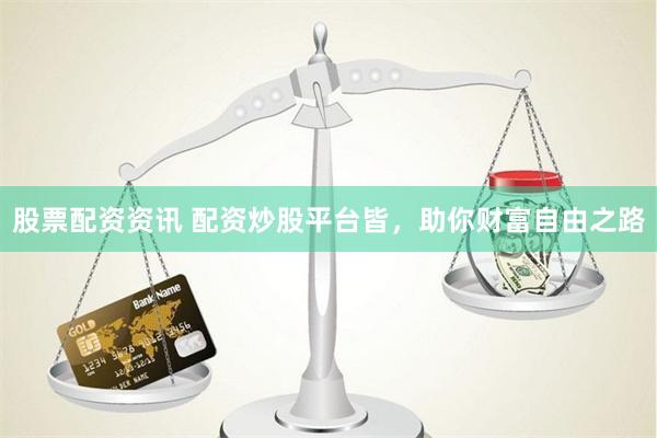 股票配资资讯 配资炒股平台皆，助你财富自由之路