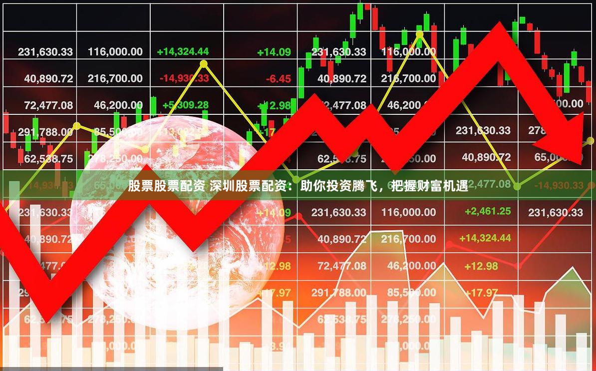 股票股票配资 深圳股票配资：助你投资腾飞，把握财富机遇