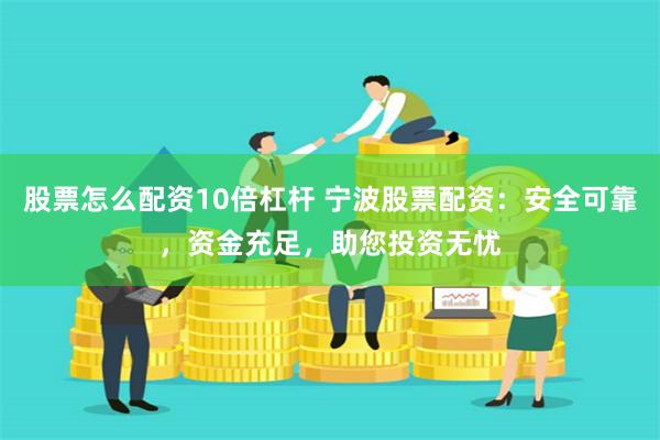 股票怎么配资10倍杠杆 宁波股票配资：安全可靠，资金充足，助您投资无忧