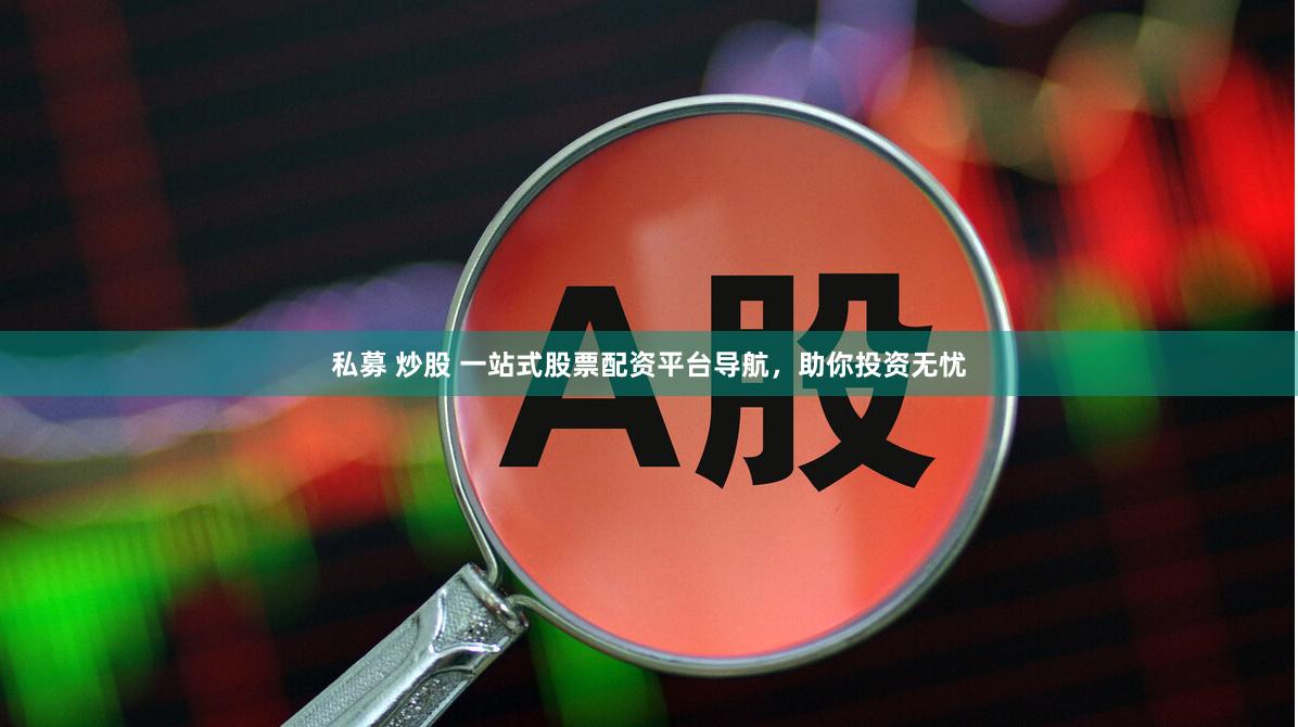 私募 炒股 一站式股票配资平台导航，助你投资无忧