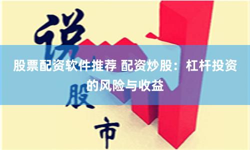 股票配资软件推荐 配资炒股：杠杆投资的风险与收益