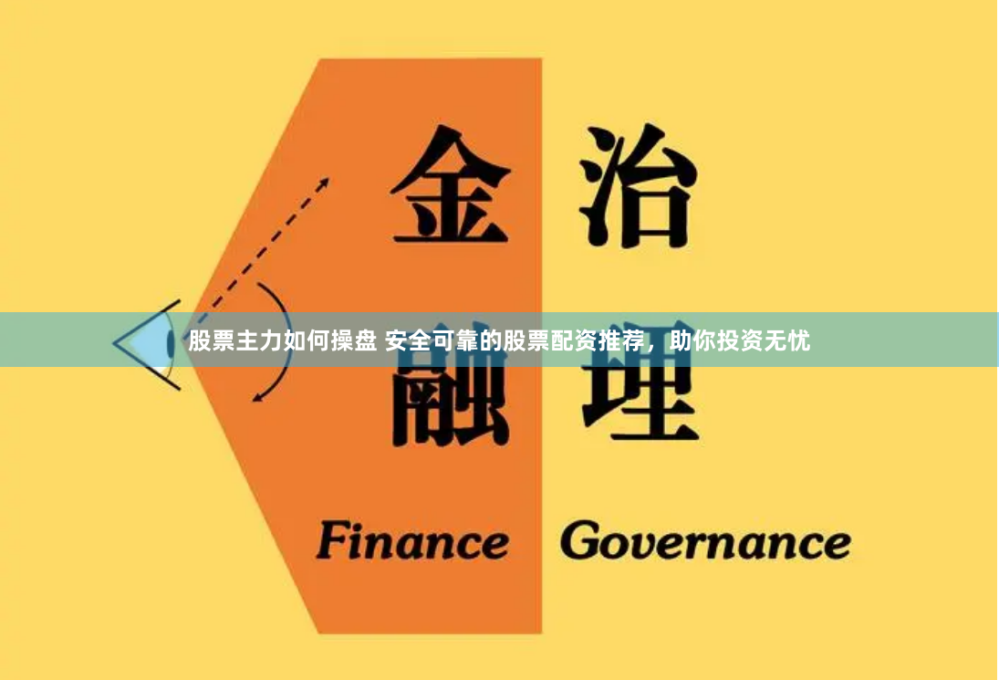 股票主力如何操盘 安全可靠的股票配资推荐，助你投资无忧