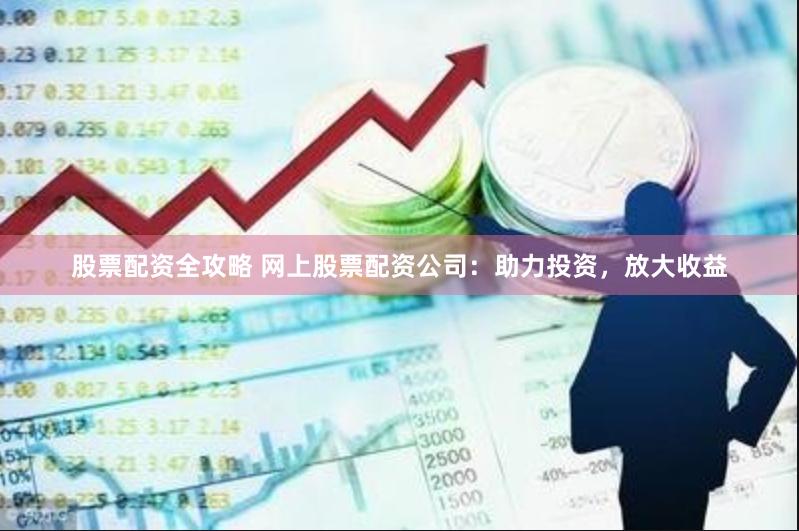股票配资全攻略 网上股票配资公司：助力投资，放大收益