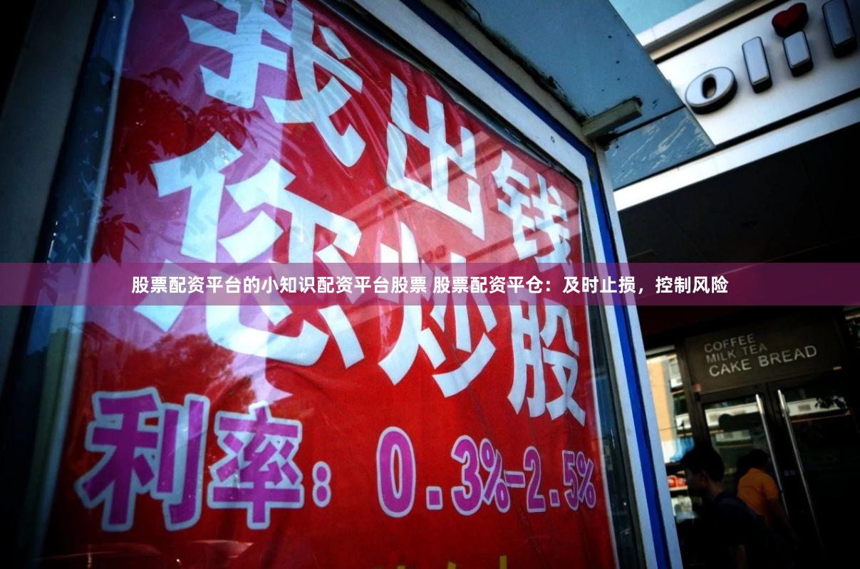 股票配资平台的小知识配资平台股票 股票配资平仓：及时止损，控制风险
