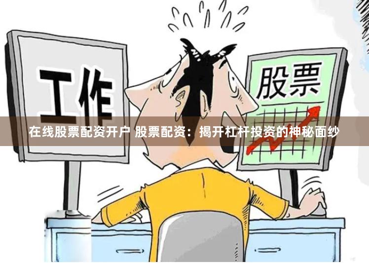 在线股票配资开户 股票配资：揭开杠杆投资的神秘面纱
