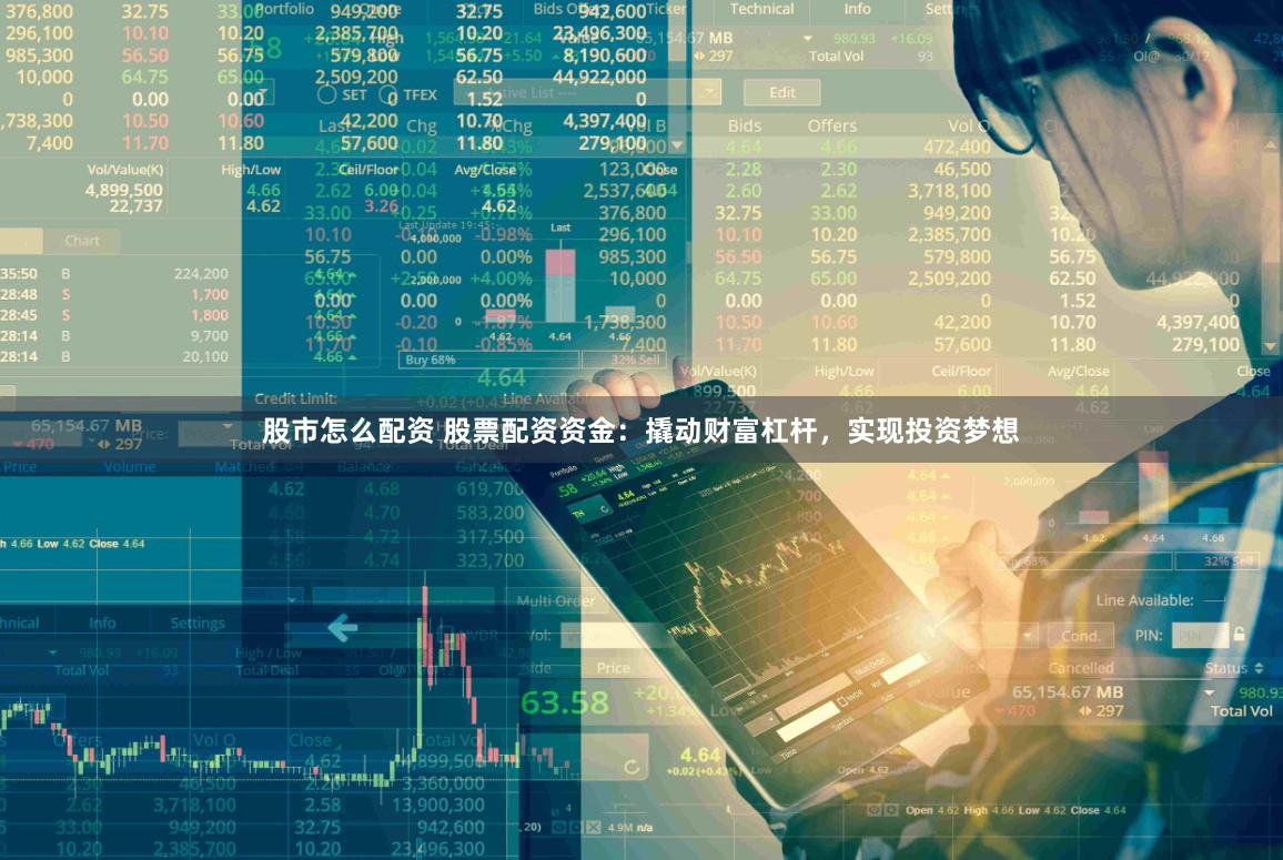 股市怎么配资 股票配资资金：撬动财富杠杆，实现投资梦想