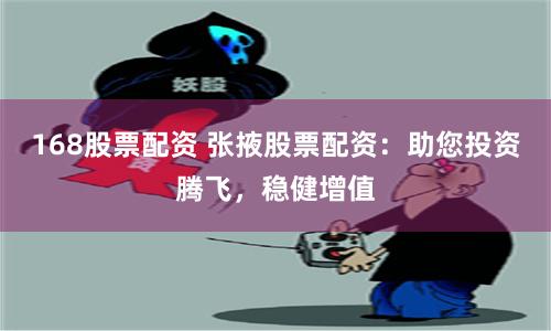 168股票配资 张掖股票配资：助您投资腾飞，稳健增值