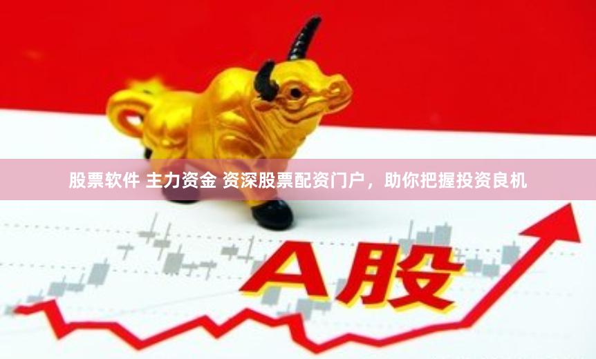 股票软件 主力资金 资深股票配资门户，助你把握投资良机