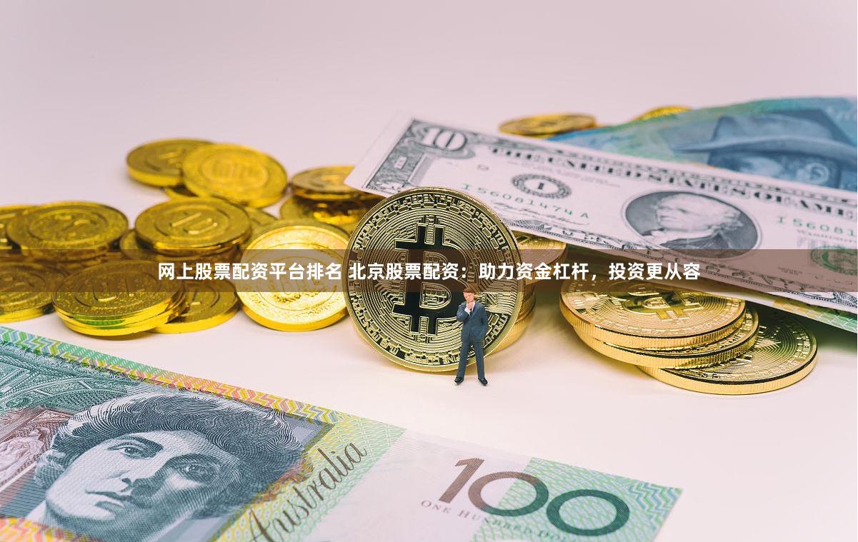 网上股票配资平台排名 北京股票配资:助力资金杠杆,投资更从容