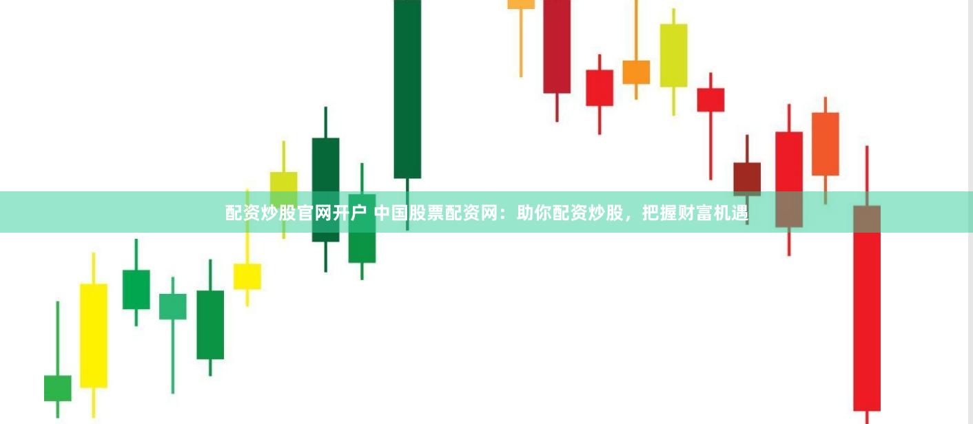 配资炒股官网开户 中国股票配资网：助你配资炒股，把握财富机遇