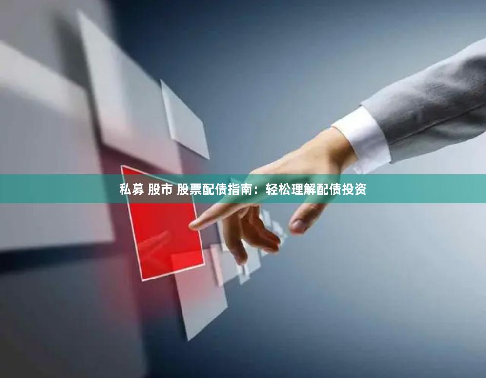 私募 股市 股票配债指南：轻松理解配债投资