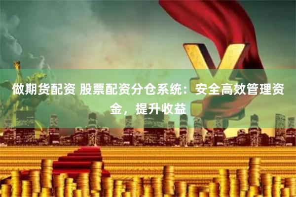 做期货配资 股票配资分仓系统：安全高效管理资金，提升收益