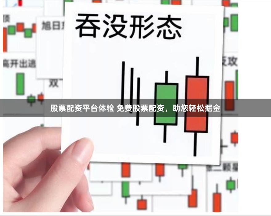 股票配资平台体验 免费股票配资，助您轻松掘金