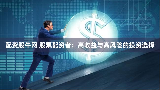 配资股牛网 股票配资者：高收益与高风险的投资选择