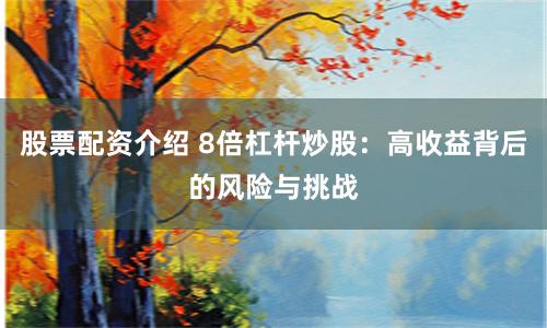 股票配资介绍 8倍杠杆炒股：高收益背后的风险与挑战