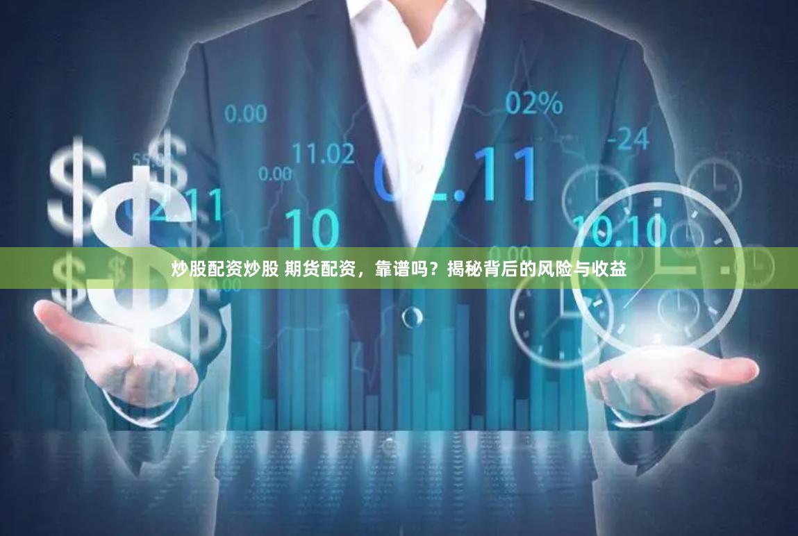 炒股配资炒股 期货配资，靠谱吗？揭秘背后的风险与收益