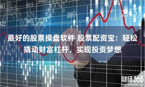 最好的股票操盘软件 股票配资宝：轻松撬动财富杠杆，实现投资梦想