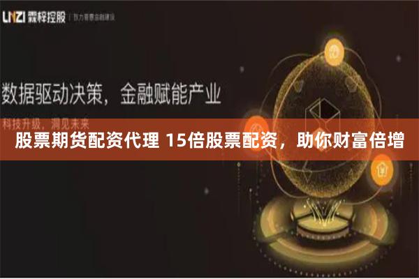 股票期货配资代理 15倍股票配资，助你财富倍增
