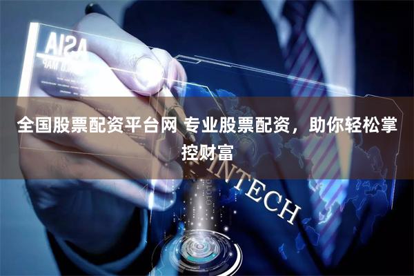 全国股票配资平台网 专业股票配资，助你轻松掌控财富