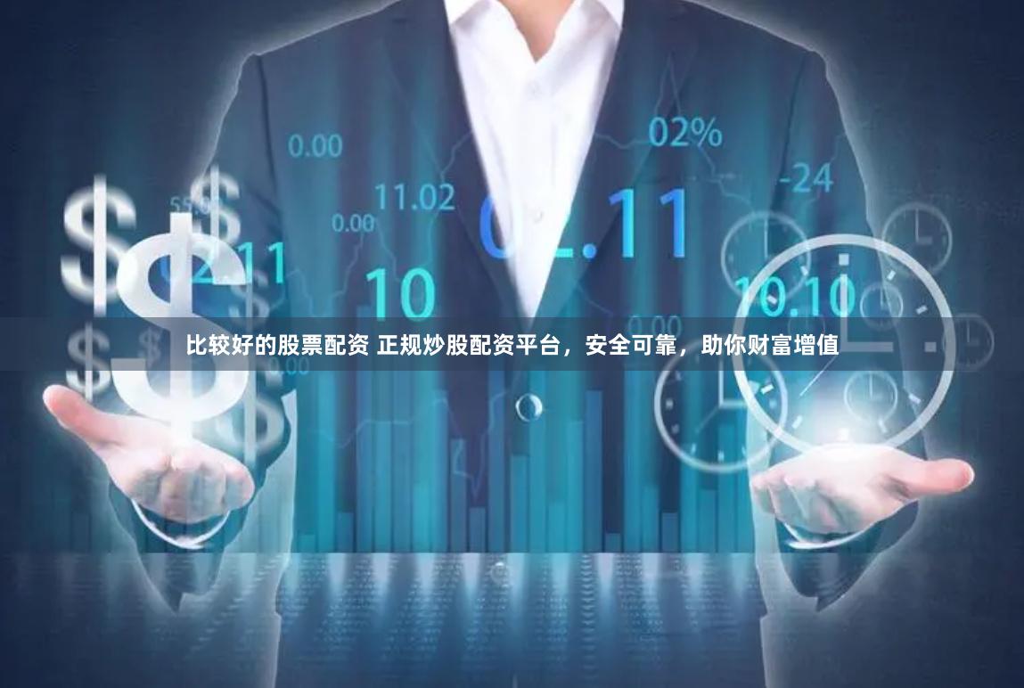 比较好的股票配资 正规炒股配资平台，安全可靠，助你财富增值