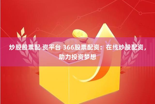 炒股股票配 资平台 366股票配资：在线炒股配资，助力投资梦想