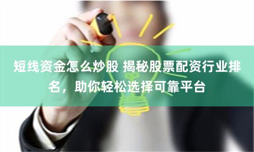 短线资金怎么炒股 揭秘股票配资行业排名，助你轻松选择可靠平台