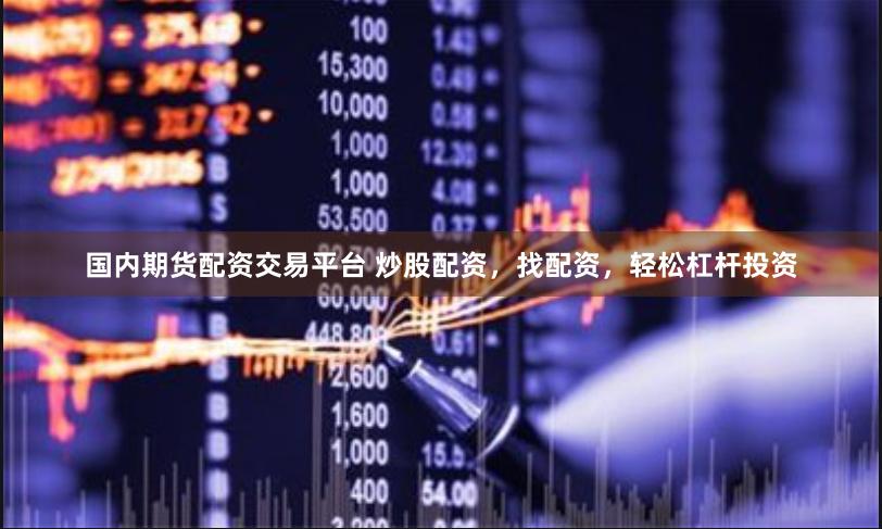 国内期货配资交易平台 炒股配资，找配资，轻松杠杆投资