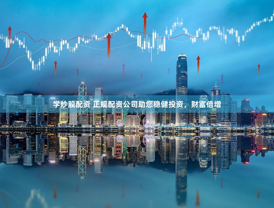 学炒股配资 正规配资公司助您稳健投资，财富倍增
