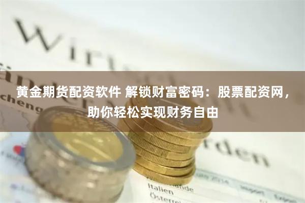 黄金期货配资软件 解锁财富密码：股票配资网，助你轻松实现财务自由