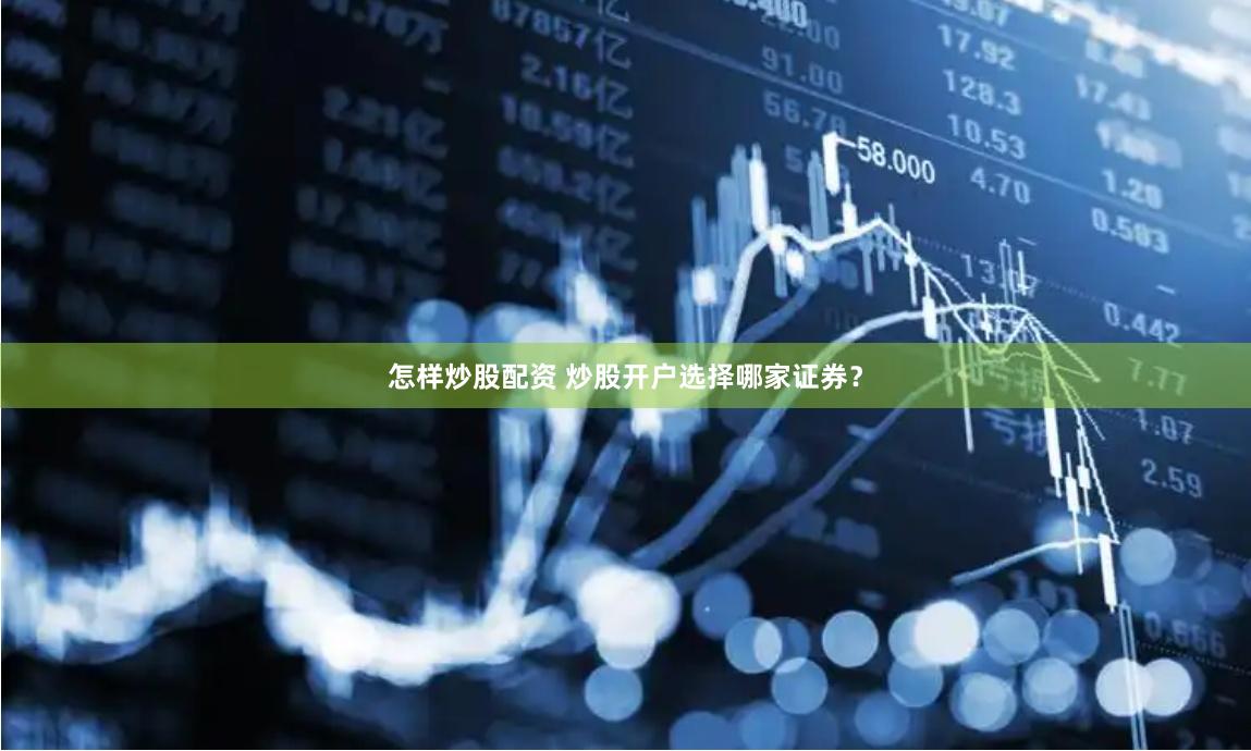 怎样炒股配资 炒股开户选择哪家证券？