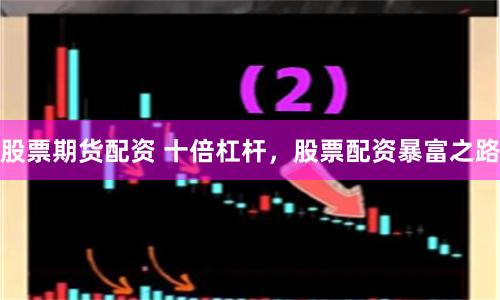 股票期货配资 十倍杠杆，股票配资暴富之路