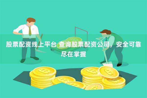 股票配资线上平台 查询股票配资公司，安全可靠尽在掌握