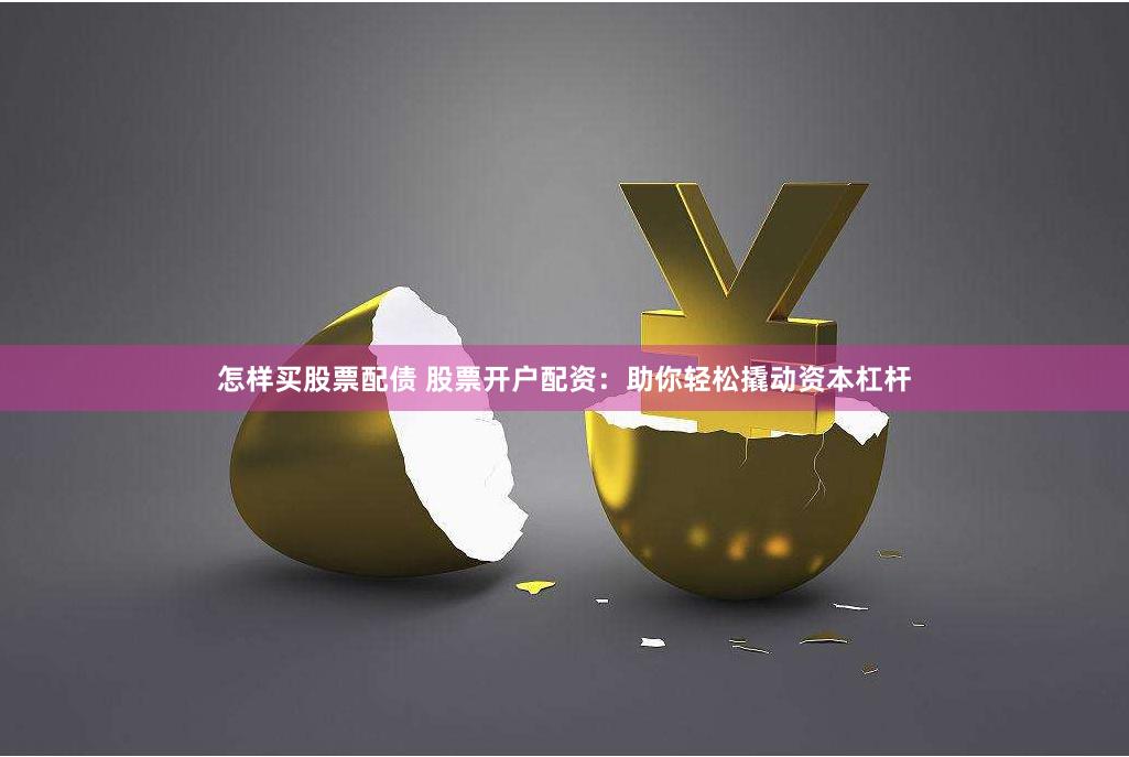 怎样买股票配债 股票开户配资：助你轻松撬动资本杠杆